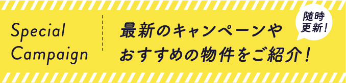 最新のキャンペーンやおすすめの物件をご紹介！